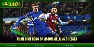 Nhận Định Bóng Đá Aston Villa vs Chelsea, 2h30 Ngày 05/03